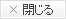 閉じる