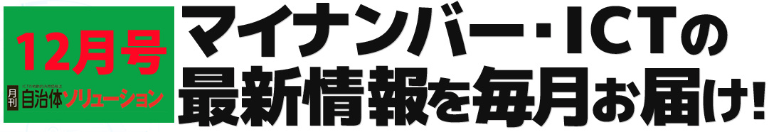 創刊 自治体ソリューション マイナンバー・ICTの最新情報を毎月お届け