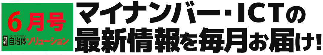 創刊 自治体ソリューション マイナンバー・ICTの最新情報を毎月お届け