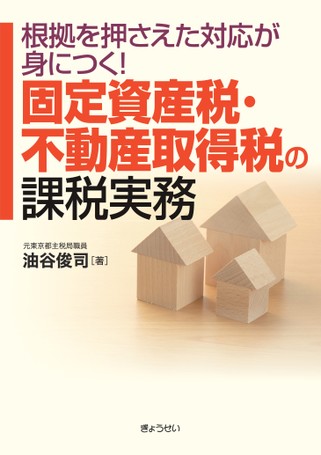 根拠を押さえた対応が身につく！固定資産税・不動産取得税の課税実務