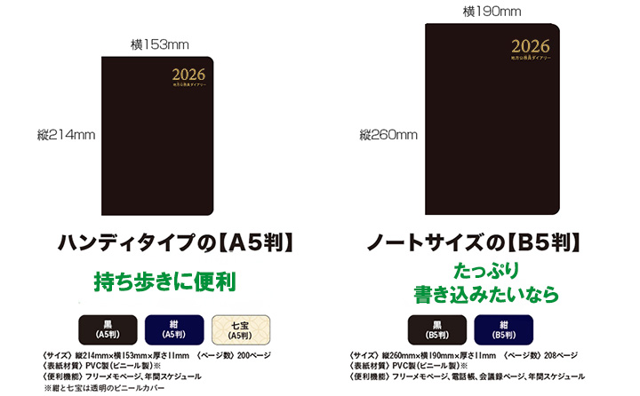 『ハンディタイプの【A5判】』縦214㎜、横153㎜。持ち歩きに便利。黒（A5判）、紺（A5判）、七宝柄（A5判）。＜サイズ＞縦214㎜×横153㎜×厚さ11㎜＜ページ数＞200ページ＜表紙材質＞PVC製（ビニール製）※紺と七宝は透明のビニールカバー＜便利機能＞フリーメモページ、年間スケジュール　『ノートサイズの【B5判】』縦260㎜、横190㎜。たっぷり書き込みたいなら。黒（B5判）、紺（B5判）。＜サイズ＞縦260㎜×横190㎜×厚さ11㎜＜ページ数＞208ページ＜表紙材質＞PVC製（ビニール製）※紺は透明のビニールカバー＜便利機能＞フリーメモページ、電話帳、会議録ページ、年間スケジュール