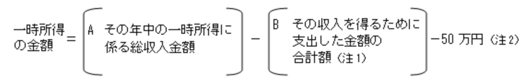 一時所得の金額＝[Aその年中の一時所得に係る総収入金額]-[Bその収入を得るために支出した金額の合計額（注1）]-50万円（注2）